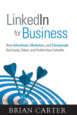 LinkedIn for Business: How Advertisers, Marketers and Salespeople Get Leads, Sales and Profits from LinkedIn by Brian Carter