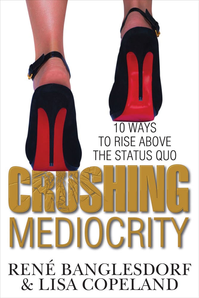 CRUSHING MEDIOCRITY: 10 Ways to Rise Above The Status Quo by Lisa Copeland