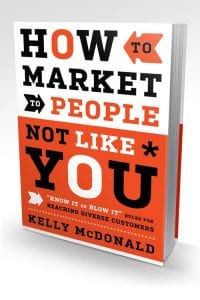 How to Market to People Not Like You: "Know It or Blow It" Rules for Reaching Diverse Customers by Kelly McDonald
