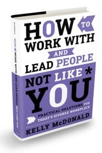 How to Work With and Lead People Not Like You: Practical Solutions for Today's Diverse Workplace by Kelly McDonald