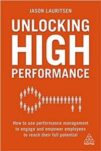 Unlocking High Performance: How to use performance management to engage and empower employees to reach their full potential by Jason Lauritsen